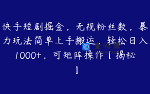 快手短剧掘金，无视粉丝数，暴力玩法简单上手搬运，轻松日入1000+，可矩阵操作【揭秘】