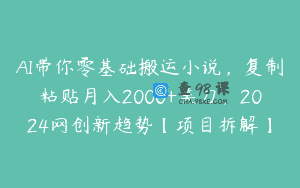 AI带你零基础搬运小说，复制粘贴月入2000+美刀，2024网创新趋势【项目拆解】