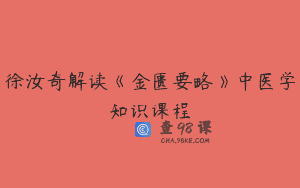 徐汝奇解读《金匮要略》中医学知识课程