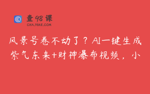 风景号卷不动了？AI一键生成紫气东来+财神瀑布视频，小