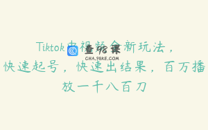 Tiktok中视频全新玩法，快速起号，快速出结果，百万播放一千八百刀