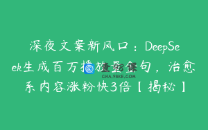 深夜文案新风口：DeepSeek生成百万播放量金句，治愈系内容涨粉快3倍【揭秘】