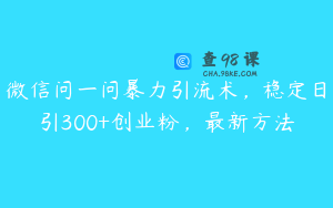 微信问一问暴力引流术，稳定日引300+创业粉，最新方法