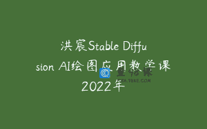 洪宸Stable Diffusion AI绘图应用教学课2022年