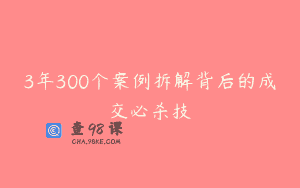 3年300个案例拆解背后的成交必杀技