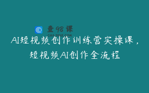AI短视频创作训练营实操课，短视频AI创作全流程