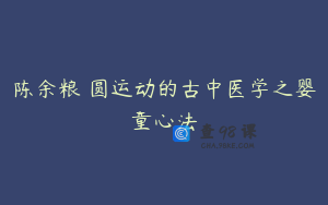 陈余粮 圆运动的古中医学之婴童心法