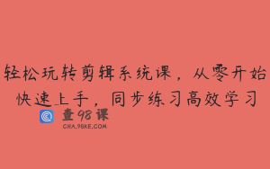 轻松玩转剪辑系统课，从零开始快速上手，同步练习高效学习