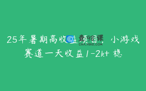 25年暑期高收益项目，小游戏赛道一天收益1-2k+ 稳