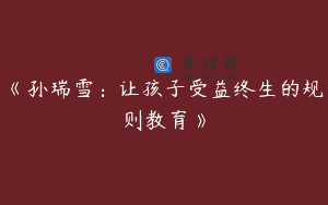 《孙瑞雪：让孩子受益终生的规则教育》