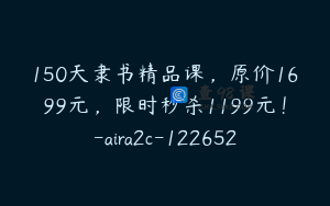 150天隶书精品课，原价1699元，限时秒杀1199元！-aira2c-122652
