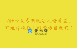 AI+公众号新玩法之培养型，可矩阵操作【附带项目教程】
