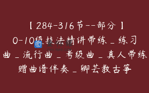 【284-316节–部分】0-10级技法精讲带练_练习曲_流行曲_考级曲_真人带练赠曲谱伴奏_卿芸教古筝