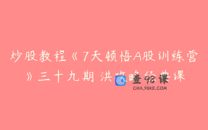炒股教程《7天顿悟A股训练营》三十九期 洪攻略经典课