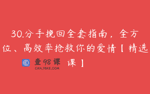30.分手挽回全套指南，全方位、高效率抢救你的爱情【精选课】