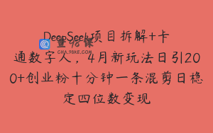 DeepSeek项目拆解+卡通数字人，4月新玩法日引200+创业粉十分钟一条混剪日稳定四位数变现