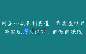 闲鱼小众暴利赛道，靠卖虚拟资源实现月入过万，谁做谁赚钱