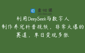 利用DeepSeek与数字人制作养宠科普视频，非常火爆的赛道，单日变现多张