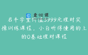 启牛学堂价值3999元理财实操训练课程,小白听得懂用的上的0基础理财课程