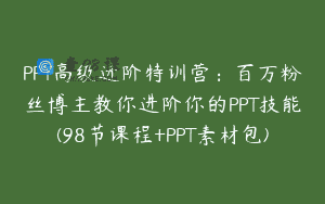 PPT高级进阶特训营：百万粉丝博主教你进阶你的PPT技能(98节课程+PPT素材包)
