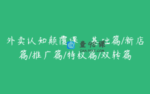 外卖认知颠覆课：基础篇/新店篇/推广篇/特权篇/双转篇