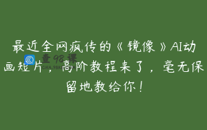 最近全网疯传的《镜像》AI动画短片，高阶教程来了，毫无保留地教给你！