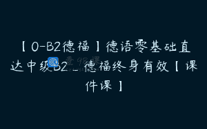 【0-B2德福】德语零基础直达中级B2_德福终身有效【课件课】