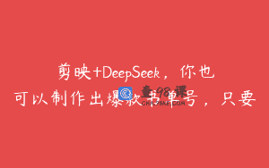 剪映+DeepSeek，你也可以制作出爆款书单号，只要