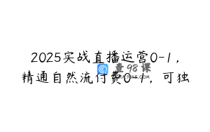 2025实战直播运营0-1，精通自然流付费0-1，可独