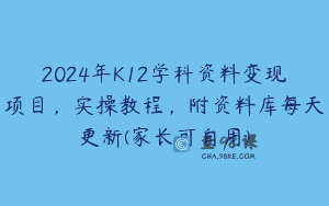 2024年K12学科资料变现项目，实操教程，附资料库每天更新(家长可自用)
