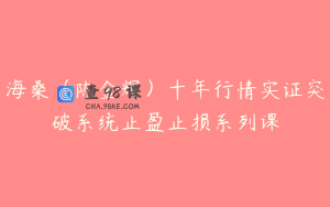 海桑（陈金辉）十年行情实证突破系统止盈止损系列课