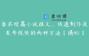番茄短篇小说推文，快速制作及发布视频的两种方法【揭秘】