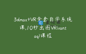 3dmax+VR全套自学系统课,10秒出图VR(vantaq)课程