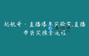 起航哥·直播爆单实验室,直播带货实操全流程