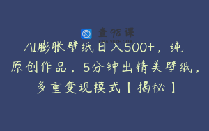 AI膨胀壁纸日入500+，纯原创作品，5分钟出精美壁纸，多重变现模式【揭秘】