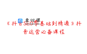 《抖音SEO零基础到精通》抖音运营必备课程