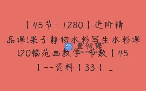 【45节-￥1280】进阶精品课l果子静物水彩写生水彩课l20幅范画教学-节数【45】–资料【33】_