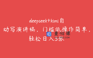 deepseek+kimi自动写演讲稿，门槛低操作简单，轻松日入3张