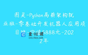 图灵-Python高薪架构就业班-零基础开发机器人应用项目班-价值5888元-2022年