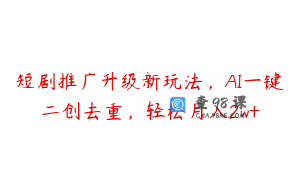 短剧推广升级新玩法，AI一键二创去重，轻松月入2w+