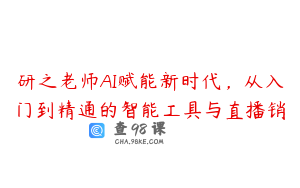 研之老师AI赋能新时代，从入门到精通的智能工具与直播销