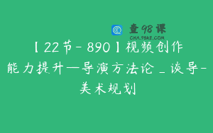 【22节-￥890】视频创作能力提升—导演方法论_谈导-美术规划