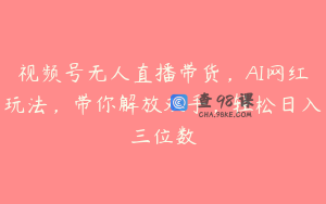 视频号无人直播带货，AI网红玩法，带你解放双手，轻松日入三位数