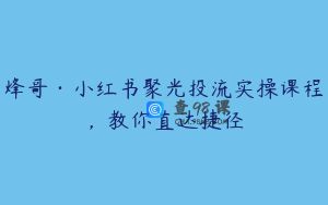 烽哥·小红书聚光投流实操课程，教你直达捷径