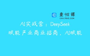 AI实战营：DeepSeek赋能产业商业招商，AI赋能