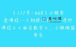 【117节-￥668】小雅全套课程–《初级课程》《进阶课程》《曲目教学》_小雅陶笛音乐