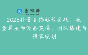 2025抖音直播起号实战，流量算法与设备实操，团队搭建与预算规划