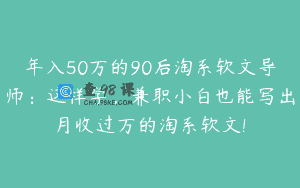 年入50万的90后淘系软文导师：这样学，兼职小白也能写出月收过万的淘系软文!