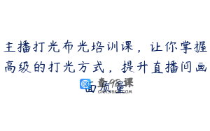主播打光布光培训课，让你掌握高级的打光方式，提升直播间画面质量