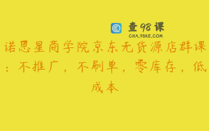 诺思星商学院京东无货源店群课:不推广,不刷单,零库存,低成本